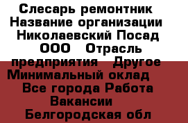 Слесарь-ремонтник › Название организации ­ Николаевский Посад, ООО › Отрасль предприятия ­ Другое › Минимальный оклад ­ 1 - Все города Работа » Вакансии   . Белгородская обл.